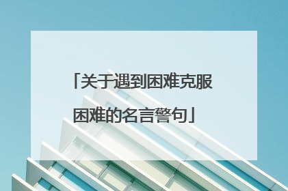 关于遇到困难克服困难的名言警句
