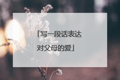 写一段话表达对父母的爱