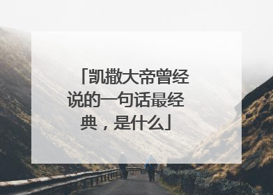 凯撒大帝曾经说的一句话最经典，是什么