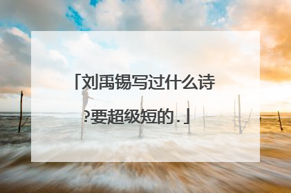 刘禹锡写过什么诗?要超级短的.