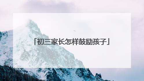 初三家长怎样鼓励孩子