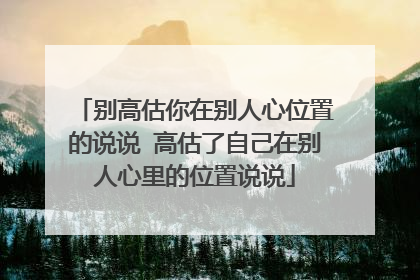 别高估你在别人心位置的说说 高估了自己在别人心里的位置说说