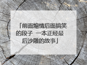 前面煽情后面搞笑的段子 一本正经最后沙雕的故事
