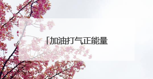 加油打气正能量的话有哪些?