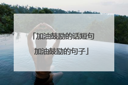 加油鼓励的话短句 加油鼓励的句子