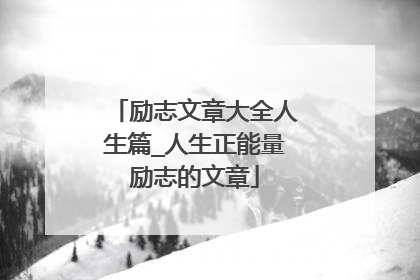 励志文章大全人生篇_人生正能量励志的文章
