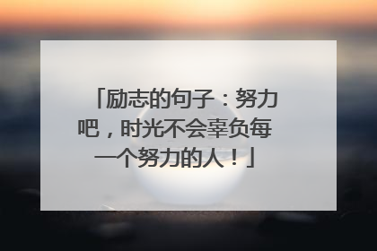 励志的句子:努力吧,时光不会辜负每一个努力的人!