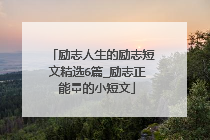 励志人生的励志短文精选6篇_励志正能量的小短文