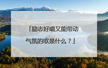 励志好唱又能带动气氛的歌是什么?