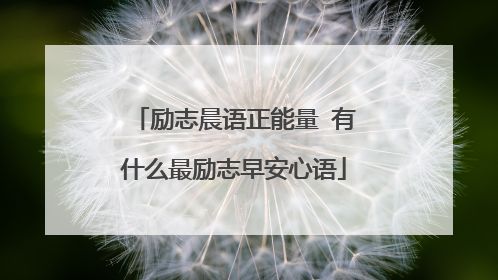 励志晨语正能量 有什么最励志早安心语