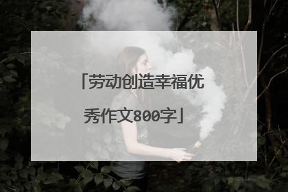 劳动创造幸福优秀作文800字