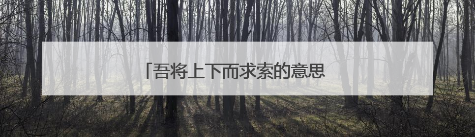 吾将上下而求索的意思 如何理解吾将上下而求索