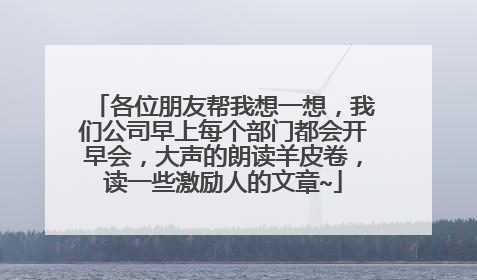 各位朋友帮我想一想,我们公司早上每个部门都会开早会,大声的朗读羊皮卷,读一些激励人的文章~
