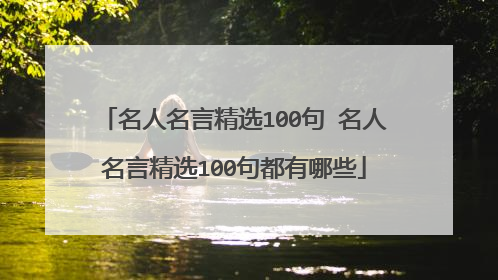名人名言精选100句 名人名言精选100句都有哪些