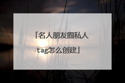 名人朋友圈私人tag怎么创建