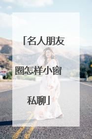 名人朋友圈怎样小窗私聊