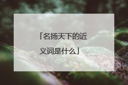 名扬天下的近义词是什么