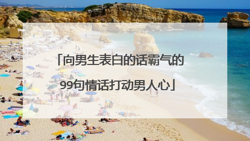 向男生表白的话霸气的 99句情话打动男人心