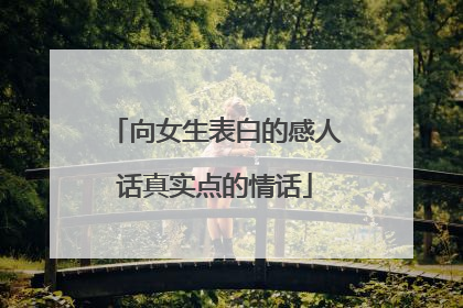 向女生表白的感人话真实点的情话