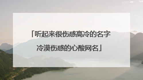 听起来很伤感高冷的名字 冷漠伤感的心酸网名