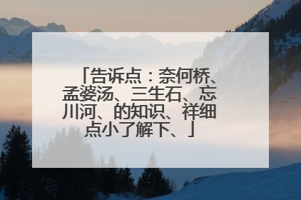 告诉点:奈何桥、孟婆汤、三生石、忘川河、的知识、祥细点小了解下、
