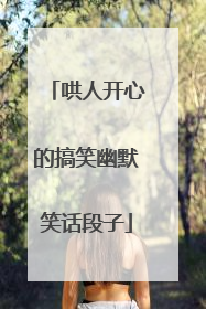 哄人开心的搞笑幽默笑话段子