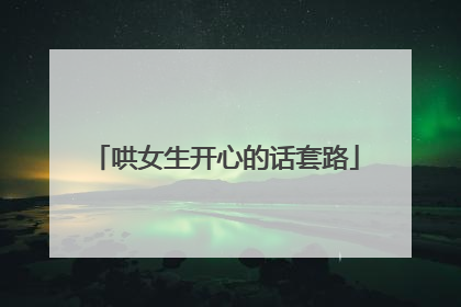 哄女生开心的话套路