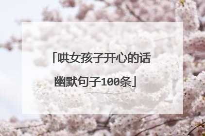 哄女孩子开心的话幽默句子100条