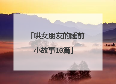 哄女朋友的睡前小故事10篇