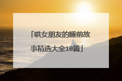 哄女朋友的睡前故事精选大全10篇