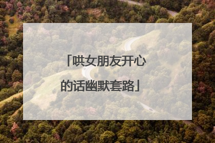 哄女朋友开心的话幽默套路
