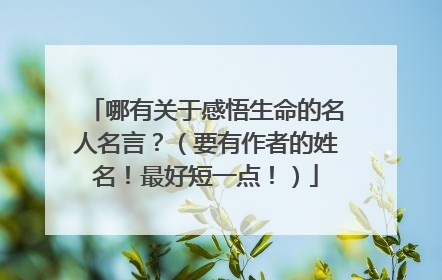 哪有关于感悟生命的名人名言？（要有作者的姓名！最好短一点！）