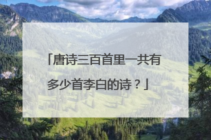 唐诗三百首里一共有多少首李白的诗?