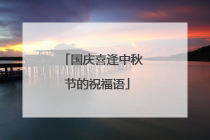 国庆喜逢中秋节的祝福语