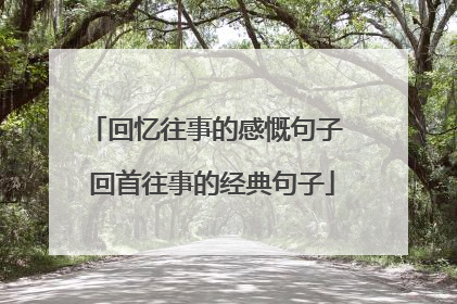 回忆往事的感慨句子 回首往事的经典句子