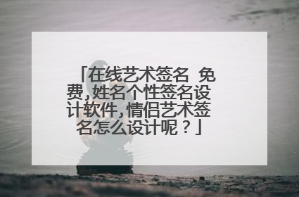 在线艺术签名 免费,姓名个性签名设计软件,情侣艺术签名怎么设计呢?