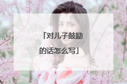 对儿子鼓励的话怎么写