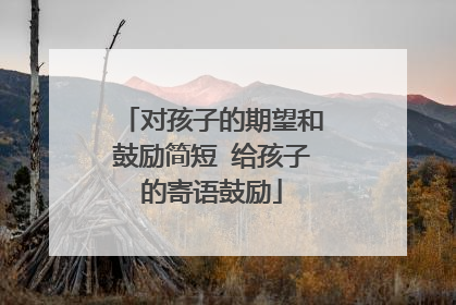 对孩子的期望和鼓励简短 给孩子的寄语鼓励