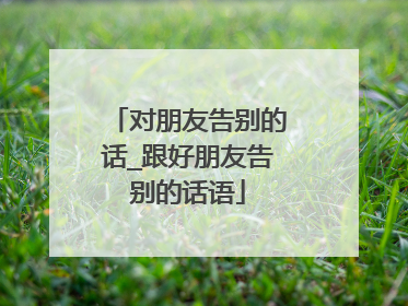 对朋友告别的话_跟好朋友告别的话语