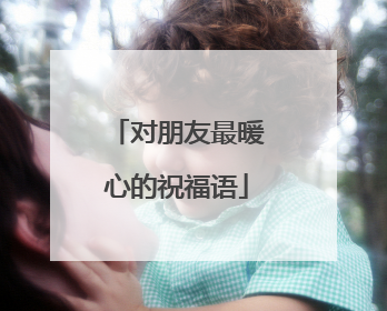 对朋友最暖心的祝福语