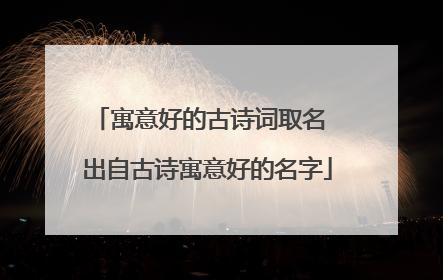 寓意好的古诗词取名 出自古诗寓意好的名字