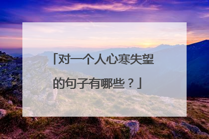对一个人心寒失望的句子有哪些?