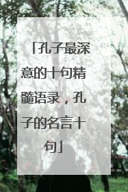 孔子最深意的十句精髓语录，孔子的名言十句