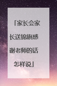 家长会家长送锦旗感谢老师的话怎样说