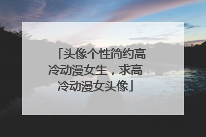 头像个性简约高冷动漫女生,求高冷动漫女头像