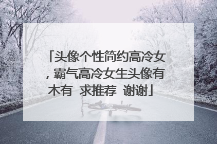 头像个性简约高冷女,霸气高冷女生头像有木有 求推荐 谢谢