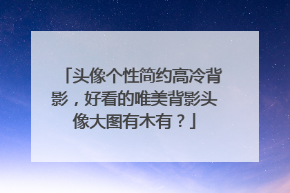 头像个性简约高冷背影，好看的唯美背影头像大图有木有？