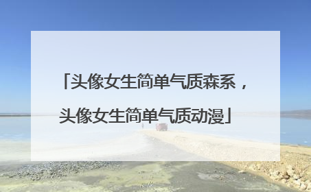 头像女生简单气质森系,头像女生简单气质动漫