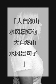 大自然山水风景短句 大自然山水风景句子