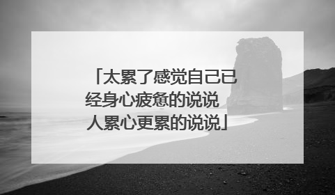 太累了感觉自己已经身心疲惫的说说 人累心更累的说说